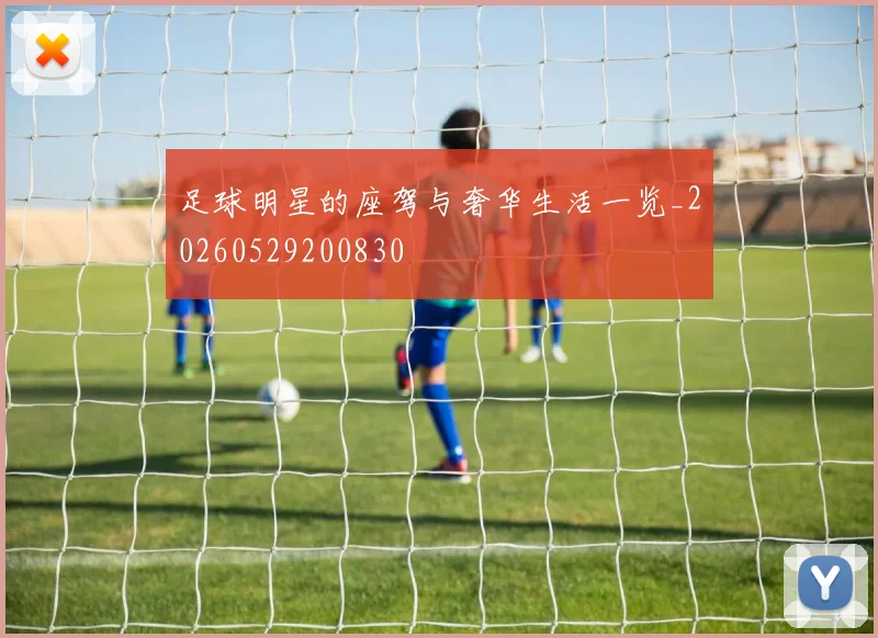 足球明星的座驾与奢华生活一览_20260529200830