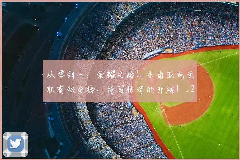 从零到一,荣耀之路!东南亚电竞联赛积分榜,谱写传奇的开端!_20260601173257
