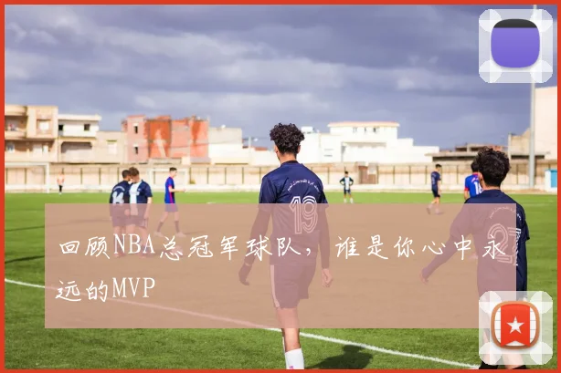 回顾NBA总冠军球队,谁是你心中永远的MVP