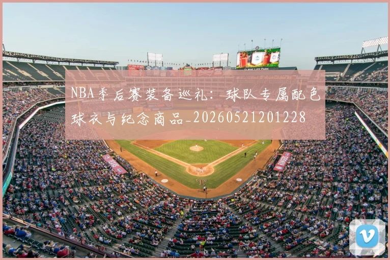 NBA季后赛装备巡礼：球队专属配色球衣与纪念商品_20260521201228