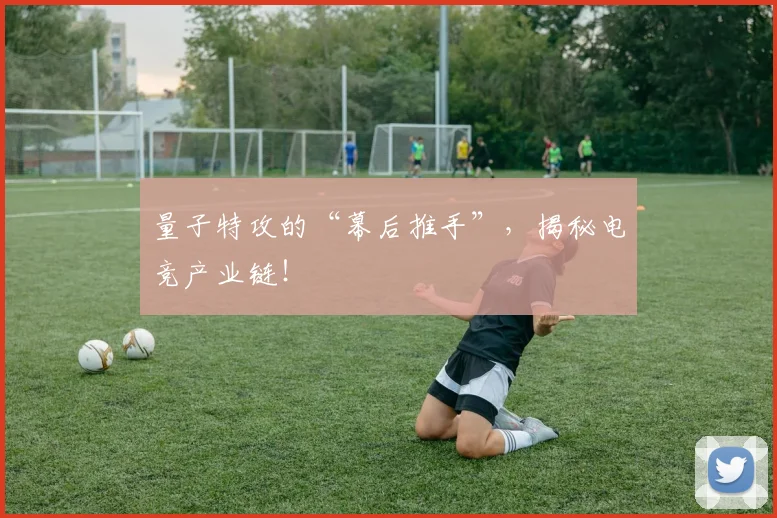 量子特攻的“幕后推手”,揭秘电竞产业链!
