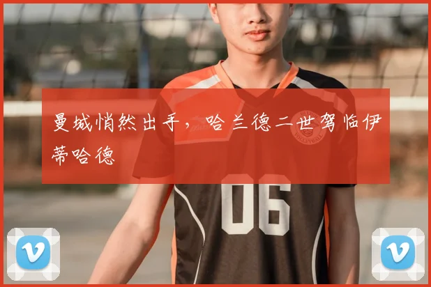 曼城悄然出手,哈兰德二世驾临伊蒂哈德