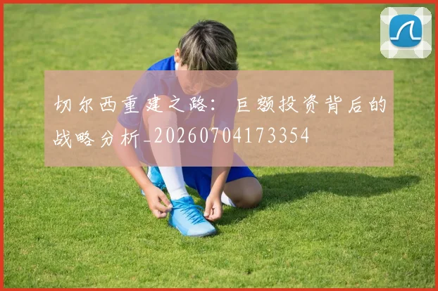 切尔西重建之路:巨额投资背后的战略分析_20260704173354