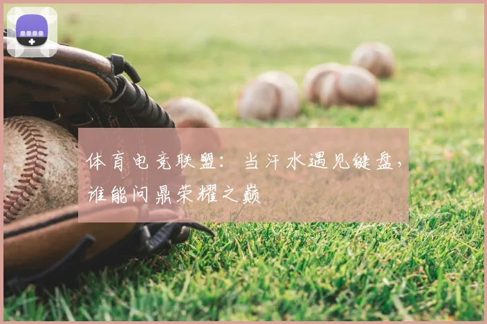 体育电竞联盟：当汗水遇见键盘，谁能问鼎荣耀之巅