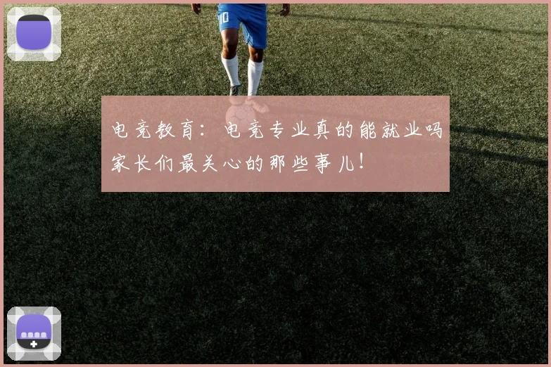 电竞教育:电竞专业真的能就业吗家长们最关心的那些事儿!