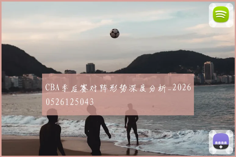 CBA季后赛对阵形势深度分析_20260526125043