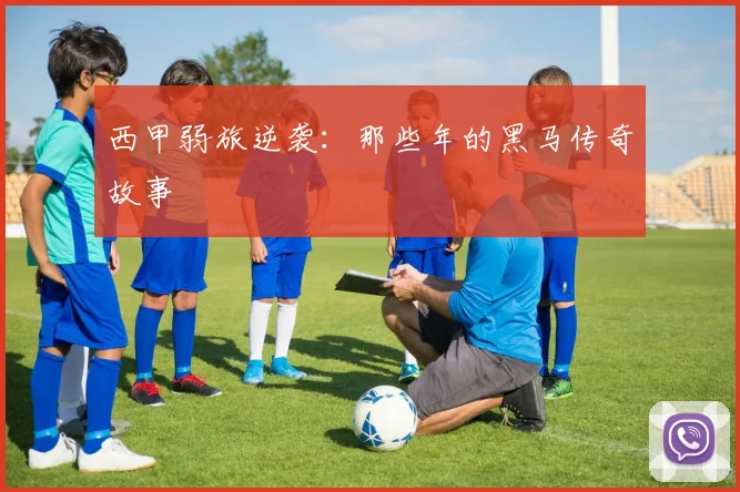 西甲弱旅逆袭：那些年的黑马传奇故事