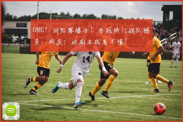 OMG！洲际赛爆冷！夺冠热门战队憾负，网友：这剧本我看不懂！