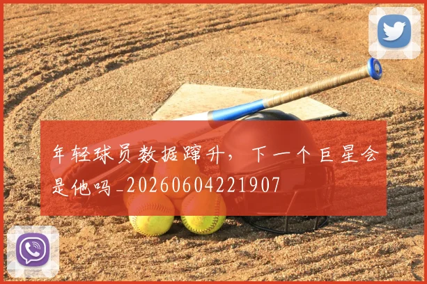 年轻球员数据蹿升,下一个巨星会是他吗_20260604221907