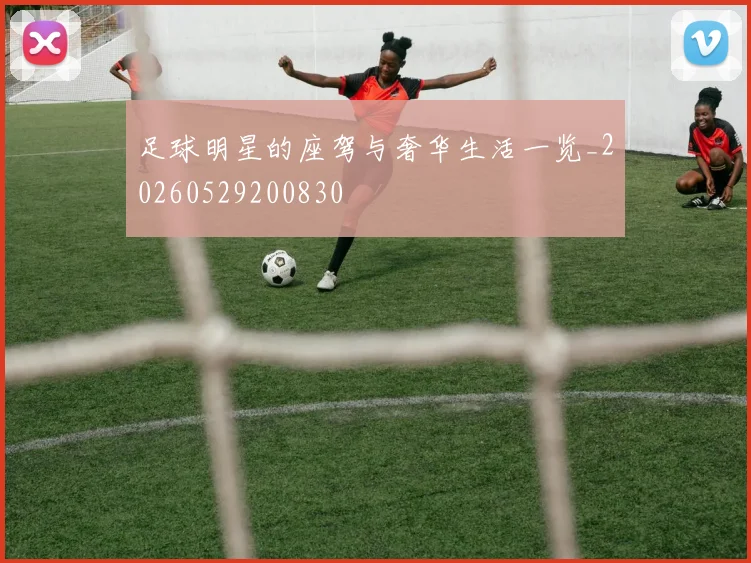 足球明星的座驾与奢华生活一览_20260529200830