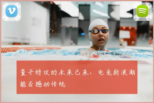 量子特攻的未来已来，电竞新浪潮能否撼动传统
