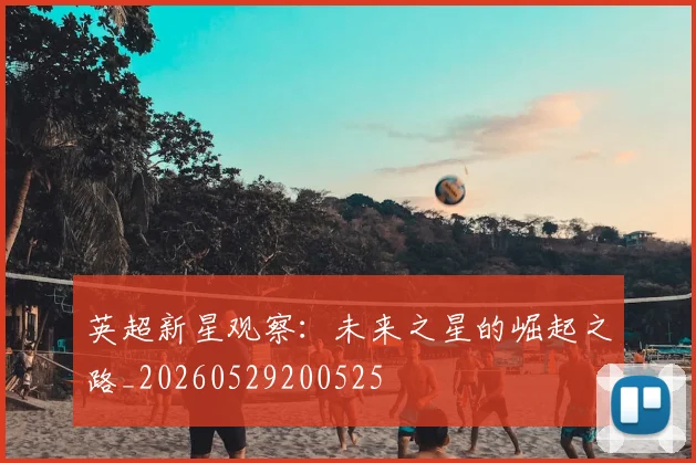英超新星观察:未来之星的崛起之路_20260529200525