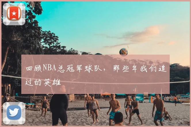 回顾NBA总冠军球队，那些年我们追过的英雄