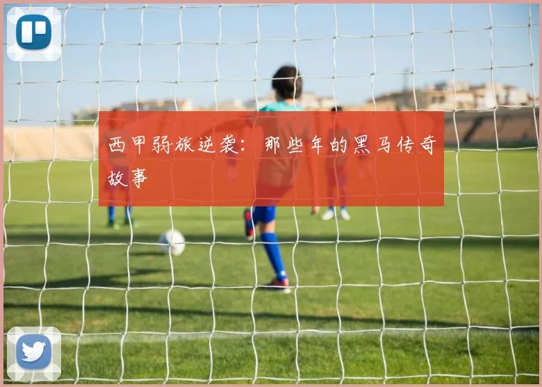 西甲弱旅逆袭:那些年的黑马传奇故事
