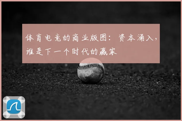体育电竞的商业版图:资本涌入,谁是下一个时代的赢家
