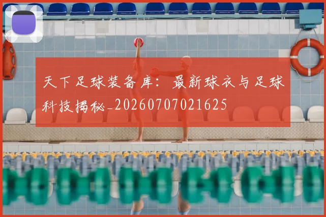 天下足球装备库:最新球衣与足球科技揭秘_20260707021625