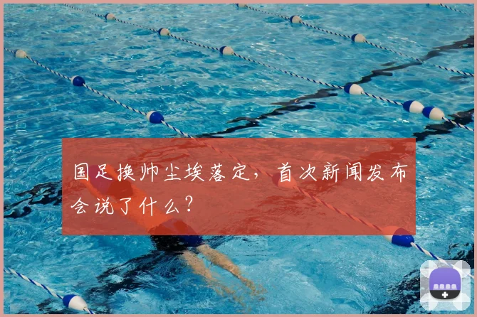 国足换帅尘埃落定，首次新闻发布会说了什么？