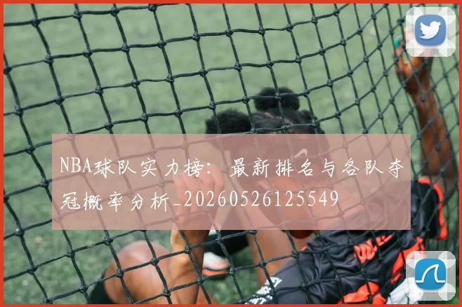 NBA球队实力榜:最新排名与各队夺冠概率分析_20260526125549